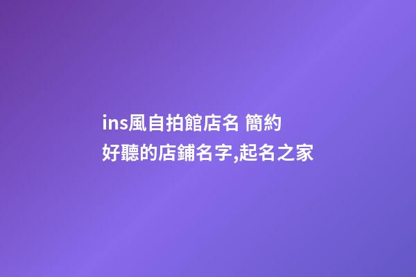 ins風自拍館店名 簡約好聽的店鋪名字,起名之家-第1張-店鋪起名-玄機派